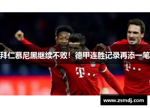 拜仁慕尼黑继续不败！德甲连胜记录再添一笔