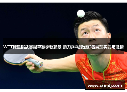 WTT球星挑战赛揭幕赛季新篇章 助力乒乓球爱好者展现实力与激情