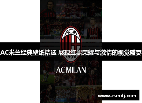 AC米兰经典壁纸精选 展现红黑荣耀与激情的视觉盛宴