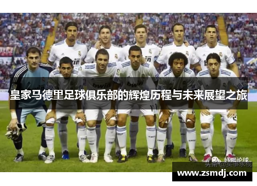 皇家马德里足球俱乐部的辉煌历程与未来展望之旅