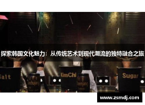 探索韩国文化魅力：从传统艺术到现代潮流的独特融合之旅