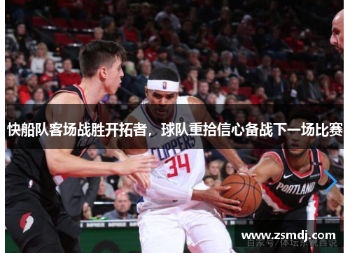 快船队客场战胜开拓者，球队重拾信心备战下一场比赛