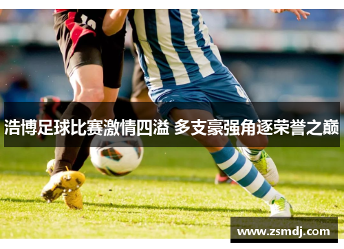 浩博足球比赛激情四溢 多支豪强角逐荣誉之巅