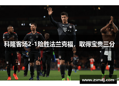 科隆客场2-1险胜法兰克福，取得宝贵三分