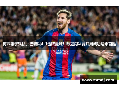 梅西帽子戏法，巴黎以4-1击败曼城！欧冠淘汰赛开局成功迎来首胜