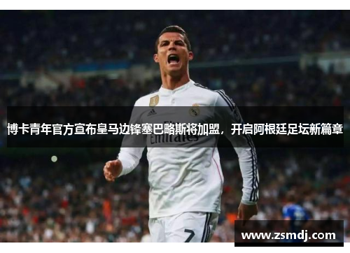 博卡青年官方宣布皇马边锋塞巴略斯将加盟，开启阿根廷足坛新篇章